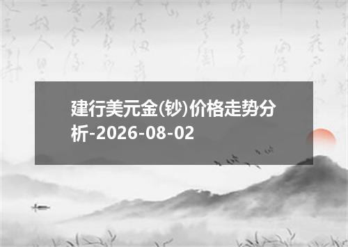 建行美元金(钞)价格走势分析-2026-08-02