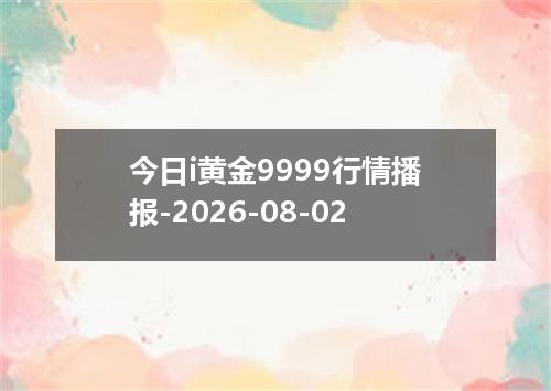 今日i黄金9999行情播报-2026-08-02