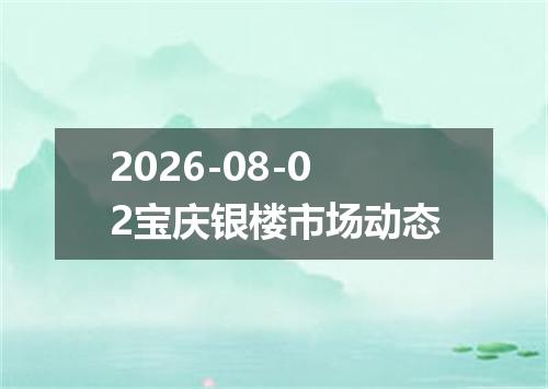 2026-08-02宝庆银楼市场动态