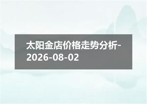 太阳金店价格走势分析-2026-08-02