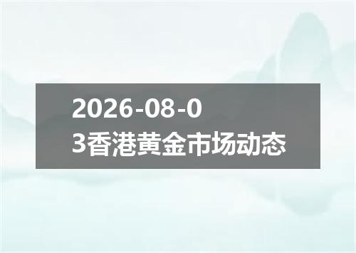 2026-08-03香港黄金市场动态