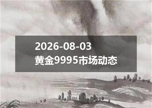 2026-08-03黄金9995市场动态