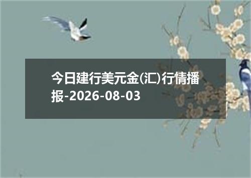 今日建行美元金(汇)行情播报-2026-08-03