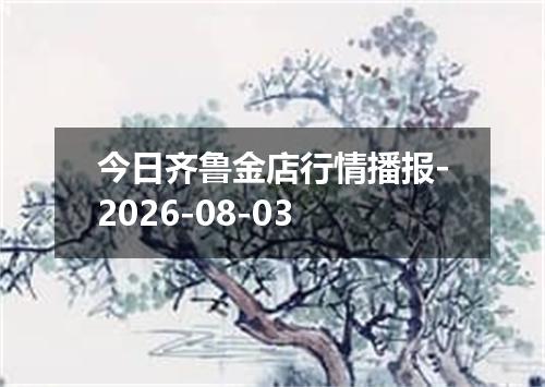 今日齐鲁金店行情播报-2026-08-03