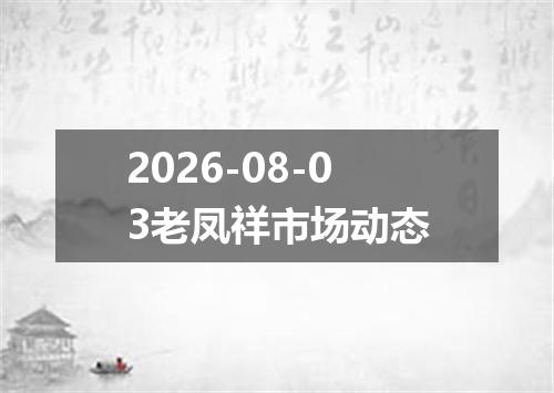 2026-08-03老凤祥市场动态