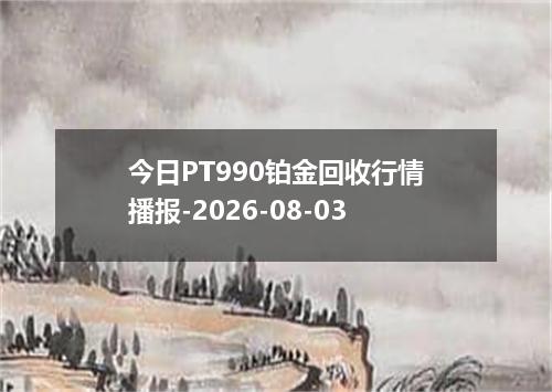 今日PT990铂金回收行情播报-2026-08-03