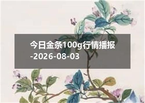 今日金条100g行情播报-2026-08-03