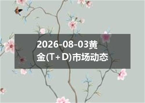 2026-08-03黄金(T+D)市场动态