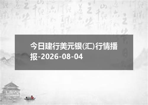 今日建行美元银(汇)行情播报-2026-08-04