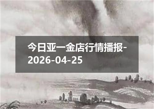 今日亚一金店行情播报-2026-04-25