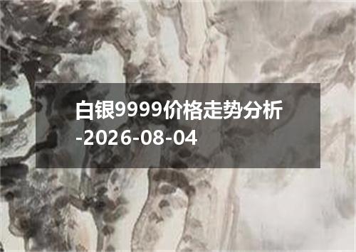 白银9999价格走势分析-2026-08-04