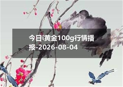 今日i黄金100g行情播报-2026-08-04