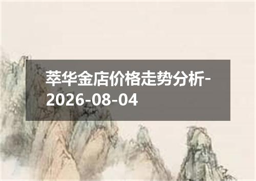 萃华金店价格走势分析-2026-08-04