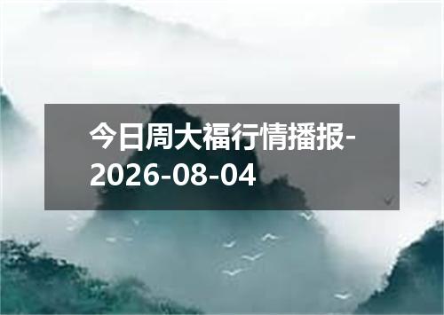 今日周大福行情播报-2026-08-04