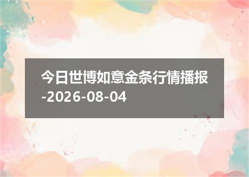 今日世博如意金条行情播报-2026-08-04
