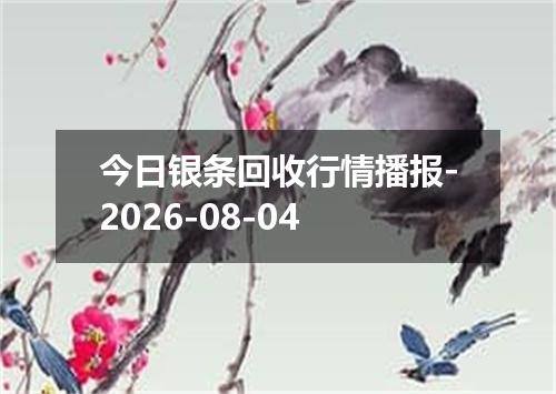 今日银条回收行情播报-2026-08-04