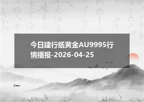 今日建行纸黄金AU9995行情播报-2026-04-25