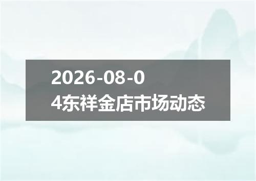 2026-08-04东祥金店市场动态