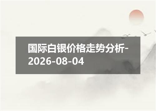 国际白银价格走势分析-2026-08-04