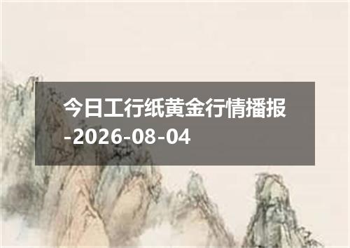 今日工行纸黄金行情播报-2026-08-04