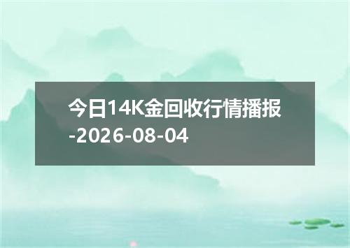 今日14K金回收行情播报-2026-08-04