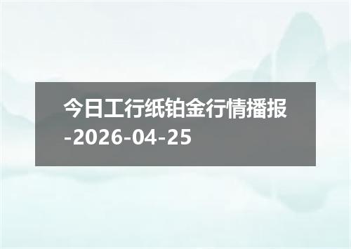 今日工行纸铂金行情播报-2026-04-25