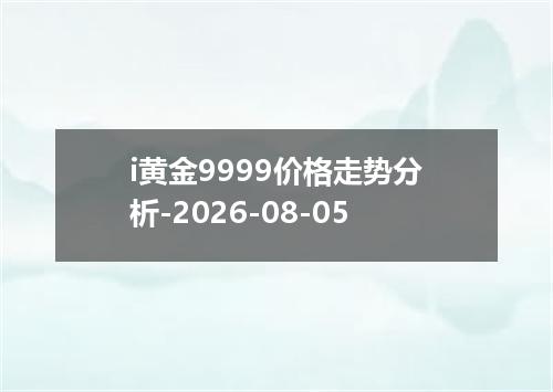 i黄金9999价格走势分析-2026-08-05