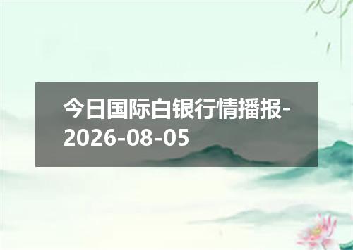 今日国际白银行情播报-2026-08-05