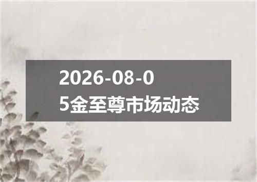 2026-08-05金至尊市场动态