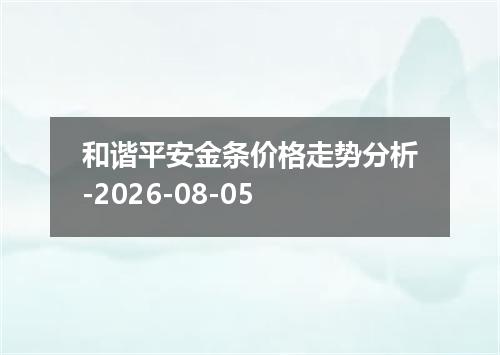 和谐平安金条价格走势分析-2026-08-05