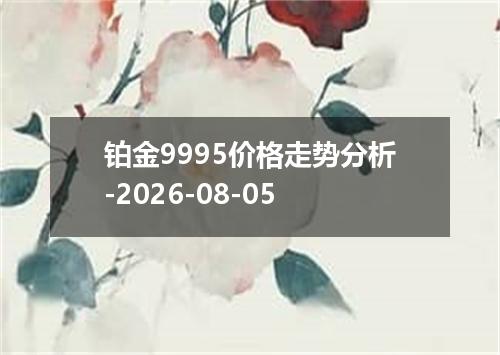 铂金9995价格走势分析-2026-08-05