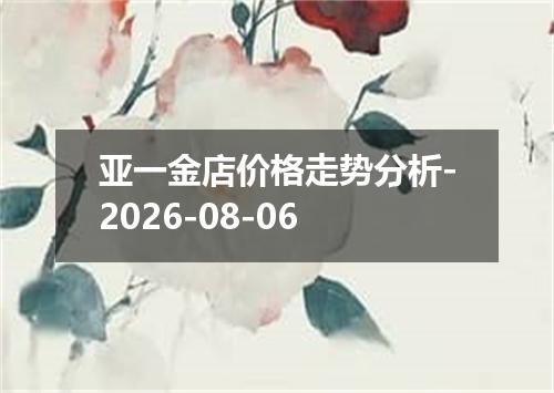 亚一金店价格走势分析-2026-08-06