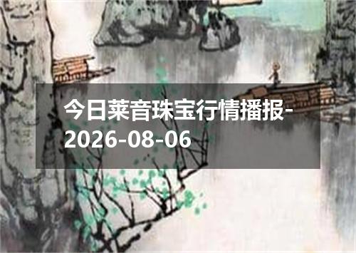 今日莱音珠宝行情播报-2026-08-06
