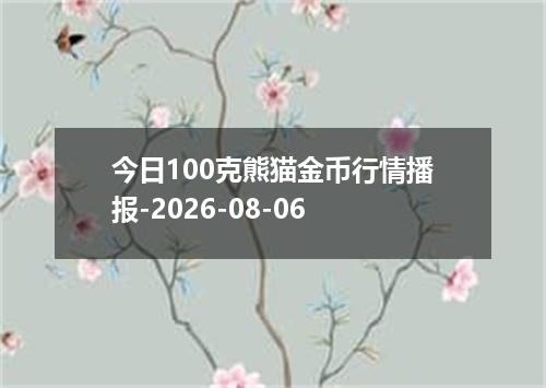 今日100克熊猫金币行情播报-2026-08-06