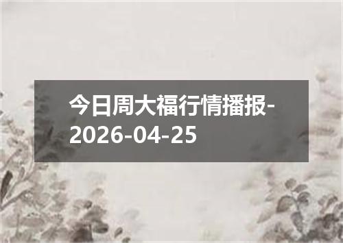 今日周大福行情播报-2026-04-25
