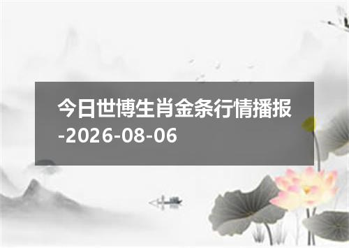 今日世博生肖金条行情播报-2026-08-06