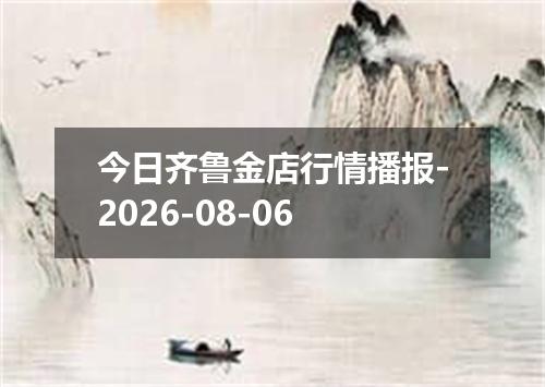 今日齐鲁金店行情播报-2026-08-06