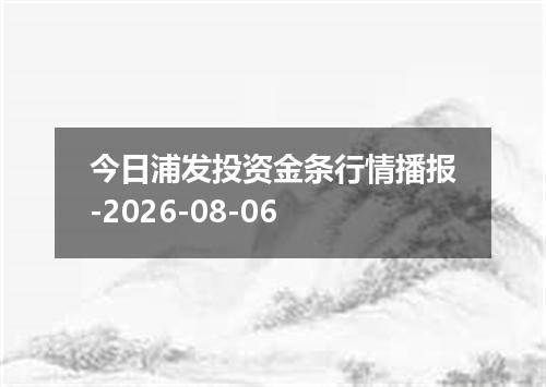 今日浦发投资金条行情播报-2026-08-06