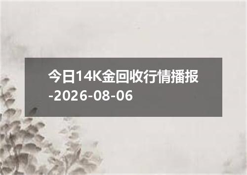 今日14K金回收行情播报-2026-08-06