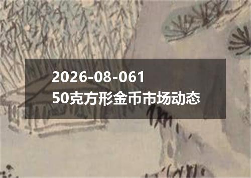 2026-08-06150克方形金币市场动态