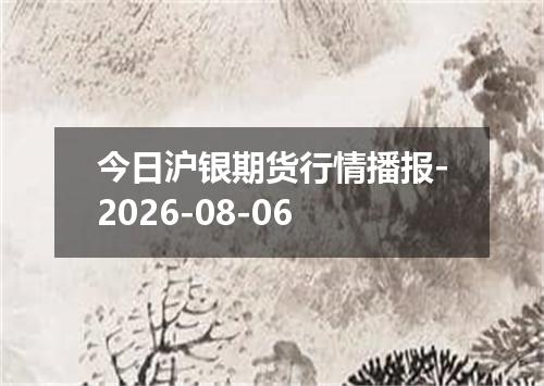 今日沪银期货行情播报-2026-08-06