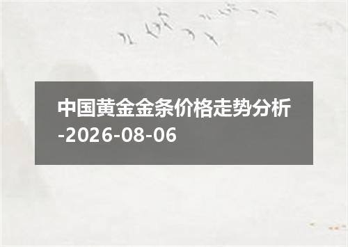 中国黄金金条价格走势分析-2026-08-06