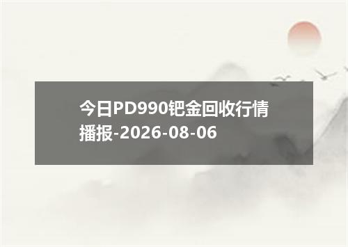 今日PD990钯金回收行情播报-2026-08-06