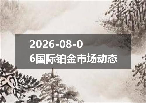 2026-08-06国际铂金市场动态