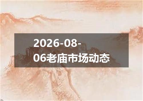 2026-08-06老庙市场动态
