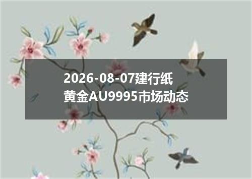 2026-08-07建行纸黄金AU9995市场动态