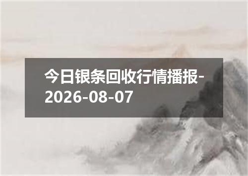 今日银条回收行情播报-2026-08-07