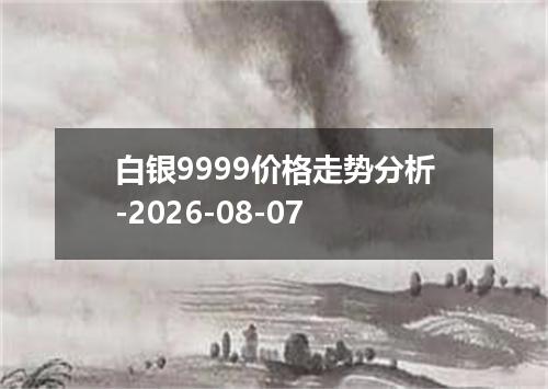 白银9999价格走势分析-2026-08-07