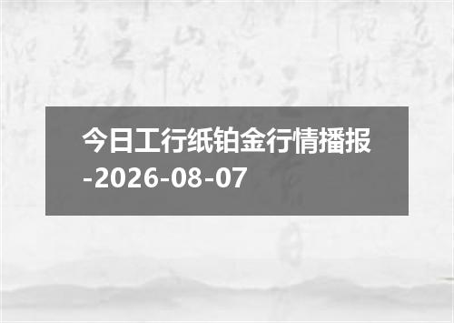 今日工行纸铂金行情播报-2026-08-07