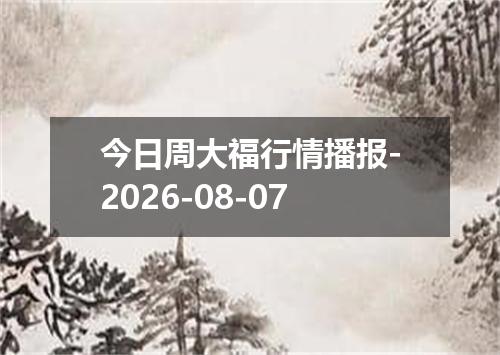 今日周大福行情播报-2026-08-07